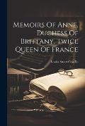 Memoirs Of Anne, Duchess Of Brittany, Twice Queen Of France