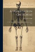 A Dissertation On Ischias: Or, The Disease Of The Hip-joint, Commonly Called A Hip Case