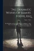 The Dramatic Works Of Samuel Foote, Esq: The Life Of Samuel Foote, Esq. Taste. The Englishman At Paris. The Author. The Englishman Returned From Paris