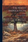The North America Sylva: Or, A Description Of The Forest Trees Of The United States, Canada And Nova Scotia. To Which Is Added A Description Of