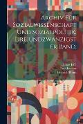 Archiv f?r Sozialwissenschaft und Sozialpolitik. Dreiundzwanzigster Band.