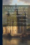 A True Account Of The Present State Of Trinity College In Cambridge,: Under The Oppressive Government Of Their Master Richard Bentley, Late