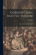 Gordon Craig And The Theatre; A Record And An Interpretation