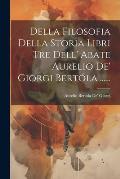 Della Filosofia Della Storia Libri Tre Dell' Abate Aurelio De' Giorgi Bert?la ......