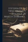 Historia De La Vida Militar Y Pol?tica De Martin Zurbano...