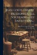 Jean-louis-ernest Meissonier, Ses Souvenirs--ses Entretiens...