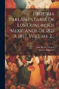 Historia Parlamentaria De Los Congresos Mexicanos De 1821 A 1857, Volume 2...