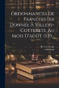 Ordonnances De Francois Ier Donn?e ? Villers-cotterets, Au Mois D'ao?t 1539...