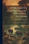 Peter Parley's Illustrations of the Animal Kingdom: Beasts, Birds, Fishes, Reptiles and Insects