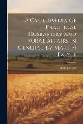 A Cyclop?dia of Practical Husbandry and Rural Affairs in General, by Martin Doyle
