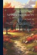 Protestant Nonconformity: A Sketch of Its General History, With an Account of the Rise and Present State of Its Various Denominations in the Tow