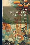 Histoire Narurelle Des Coralliaires: Ou Polypes Proprement Dits; Volume 4