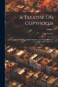 A Treatise On Copyholds: Customary Freeholds, Ancient Demesne, and the Jurisdiction of Courts Baron and Courts Leet; Volume 1