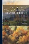Cartulaire De L'?glise Coll?giale De Saint-Pierre De Lille; Volume 2