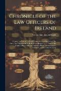 Chronicle of the Law Officers of Ireland: Containing Lists of the Lord Chancellors and Keepers of the Great Seal, Masters of the Rolls, Chief Justices