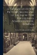 A Catalogue of the Pictures Belonging to the Society of Antiquaries, Somerset House, London