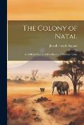 The Colony of Natal: An Official Illustrated Handbook and Railway Guide