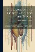 The Cause of the Coagulation of the Blood: Being the Astley Cooper Prize Essay for 1856, With Additional Observations and Experiments: And With an App