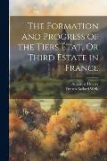 The Formation and Progress of the Tiers ?tat, Or Third Estate in France