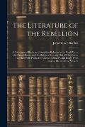 The Literature of the Rebellion: A Catalogue of Books and Pamphlets Relating to the Civil War in the United States, and On Subjects Growing Out of Tha