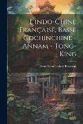 L'indo-Chine Fran?aise, Basse Cochinchine - Annam - Tong-King