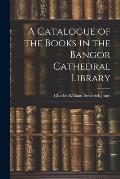 A Catalogue of the Books in the Bangor Cathedral Library