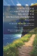 Report of the Committee for the Relief of the Distressed Districts in Ireland: Appointed at a General Meeting Held at the City of London Tavern, On th