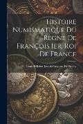 Histoire Numismatique Du R?gne De Fran?ois Ier, Roi De France
