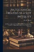 An Historical Treatise of a Suit in Equity: In Which Is Attempted a Scientific Deduction of the Preceedings Used On the Equity Sides of the Courts of