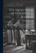 The Hand-Book of Household Science: A Popular Account of Heat, Light, Air, Aliment, and Cleasing in Their Scientific Principles and Domestic Applicati
