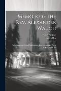 Memoir of the Rev. Alexander Waugh: With Selections From His Epistolary Correspondence, Pulpit Recollections, Etc