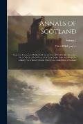 Annals of Scotland: From the Accession of Malcolm III in the Year MLVII to the Accession of the House of Stewart in the Year MCCCLXXI, to