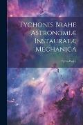 Tychonis Brahe Astronomi? instaurat? mechanica