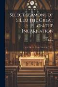 Select Sermons of S. Leo the Great on the Incarnation: With His 28th Epistle, Called the tome
