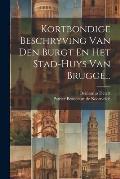Kortbondige Beschryving Van Den Burgt En Het Stad-huys Van Brugge...