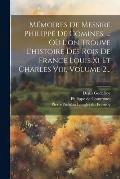 M?moires De Messire Philippe De Comines, ... O? L'on Trouve L'histoire Des Rois De France Louis Xi Et Charles Viii, Volume 2...