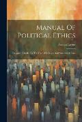 Manual Of Political Ethics: Designed Chiefly For The Use Of Colleges And Students At Law