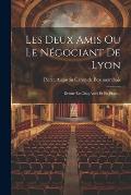 Les Deux Amis Ou Le N?gociant De Lyon: Drame En Cinq Actes Et En Prose...