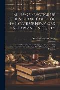 Rules Of Practice Of The Supreme Court Of The State Of New-york At Law And In Equity: As Established By The Court At July Term, 1847: With Precedents