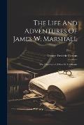The Life And Adventures Of James W. Marshall: The Discoverer Of Gold In California