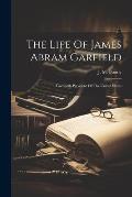 The Life Of James Abram Garfield: Twentieth President Of The United States