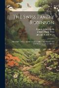 The Swiss Family Robinson: First Series, Being Adventures Of A Father And Mother And Four Sons On A Desert Island