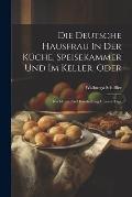 Die Deutsche Hausfrau In Der K?che, Speisekammer Und Im Keller, Oder: Kochkunst Und Haushaltung Unserer Tage