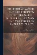 The Spiritual World and Our Children There [The Nature of Spirit and of Man and Our Children in the Other Life]