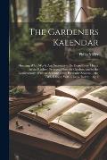 The Gardeners Kalendar: Directing What Works Are Necessary to Be Done Every Month in the Kitchen, Fruit and Pleasure-Gardens, and in the Conse