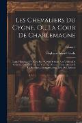 Les Chevaliers Du Cygne, Ou La Cour De Charlemagne: Conte Historique Et Moral Pour Servir De Suite Aux Veill?es Du Ch?teau, Et Dont Tous Les Traits Qu