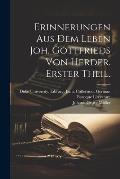 Erinnerungen aus dem Leben Joh. Gottfrieds von Herder. Erster Theil.