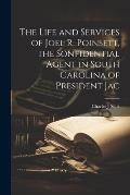 The Life and Services of Joel R. Poinsett, the Sonfidential Agent in South Carolina of President Jac