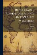 Remarkable Adventurers and Unrevealed Mysteries; Volume I