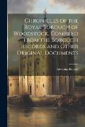 Chronicles of the Royal Borough of Woodstock. Compiled From the Borough Records and Other Original Documents